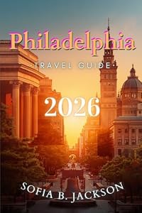 PHILADELPHIA TRAVEL GUIDE 2026: An Independent Traveler's Guide to the City's Best Attractions, Hidden Gems, Local Eats, and Practical Travel Tips