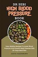 Dr Sebi High Blood Pressure Book: Easy Alkaline Recipes To Lower Blood Pressure And Prevent Heart Disease With 30-Days Meal Plan (Dr Sebi Alkaline Diet Guide) B0D6N7HW7B Book Cover