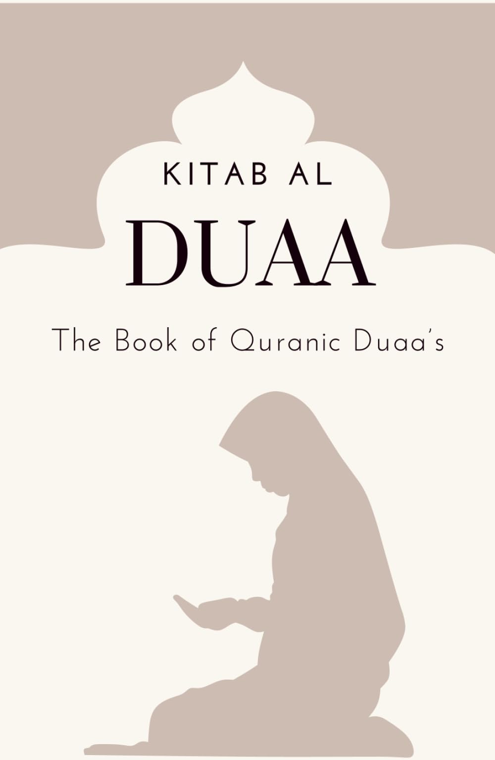 Kitab Al Duaa - The Book of Quranic Duaa's: A series of Duaa's from the Holy Qur'an