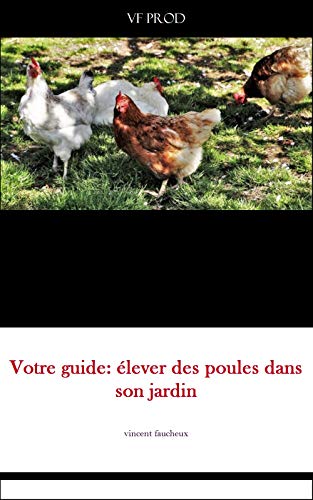 votre guide: élever des poules dans son jardin: Votre guide pour élever vos poules dans votre jardin