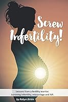 Screw Infertility!: Lessons from a fertility warrior. Surviving infertility, IVF and miscarriage. 109229404X Book Cover