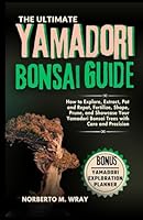 The Ultimate Yamadori Bonsai Guide: How to Explore, Extract, Pot and Repot, Fertilize, Shape, Prune, and Showcase Your Yamadori Bonsai Trees with Care ... that your desired Bonsai tree with our Guide) B0CVVCKQD3 Book Cover