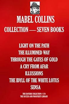 Mabel Collins Collection — Seven Books: (LIGHT ON THE PATH; THE ILLUMINED WAY; THROUGH THE GATES OF GOLD; A CRY FROM AFAR; ILLUSSIONS; THE IDYLL OF THE WHITE LOTUS; SENSA) (The Esoteric Collection)