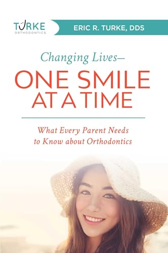 Changing Lives―One Smile At A Time: What Every Parent Needs to Know about Orthodontics