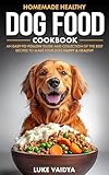 Homemade Healthy Dog Food Cookbook: An Easy-to-Follow Guide and Collection of the Best Recipes to Make Your Dog Happy and Healthy (Better Dog Guides for a Healthy and Happy Dog)