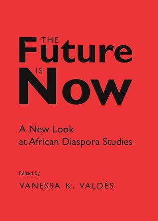 The Future is Now: A New Look at African Diaspora Studies The Future is Now: A New Look at African Diaspora Studies book cover