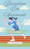  Disciplina em Movimento: A motivação que te faz continuar quando a vontade falha (Portuguese Edition)
