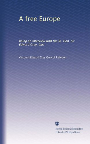 A free Europe: being an interview with the Rt. Hon. Sir Edward Grey, bart