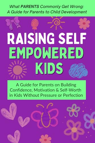 Raising Self Empowered Kids: A Guide for Parents on Building Confidence, Motivation & Self-Worth in Kids Without Pressure or Perfection - Ages 4-10 (What PARENTS Commonly Get Wrong)