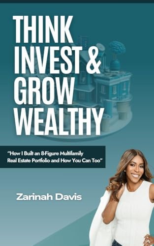Think Invest & Grow Wealthy: How I Built an 8-Figure Multifamily Real Estate Portfolio and How You Can Too