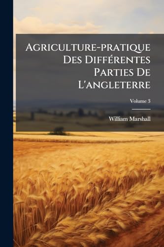 Agriculture-pratique Des Différentes Parties De L'angleterre; Volume 3 (French Edition)