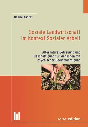 Soziale Landwirtschaft im Kontext Sozialer Arbeit: Alternative Betreuung und Beschäftigung für Menschen mit psychischer Beeinträchtigung