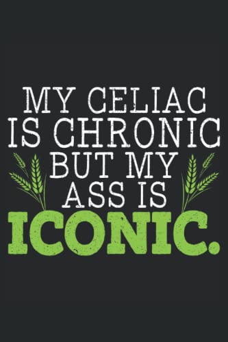 My Celiac Is Chronic But My Ass Is Iconic: Celiac Disease Awareness Notebook For A Celiac Disease Warrior, Celiac Disease Supporter And Gluten Free Fo