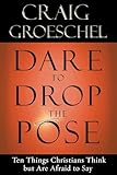 Dare to Drop the Pose: Ten Things Christians Think but Are Afraid to Say