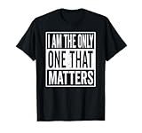 I Am The Only One that Matters Shirt