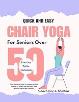 Quick and Easy Chair Yoga For Seniors Over 50: Fully Illustrated Guide To Complete Routine Exercise for weight loss, shed belly, Joint Mobility, Posture and Flexibility B0D6BR7MWH Book Cover