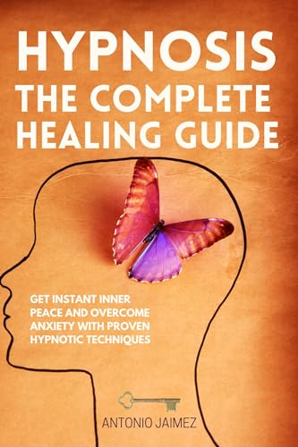 Hypnosis: The Complete Healing Guide: Get Instant Inner Peace and Overcome Anxiety with Proven Hypnotic Techniques (Hypnotic Healing Book 66) (English Edition)