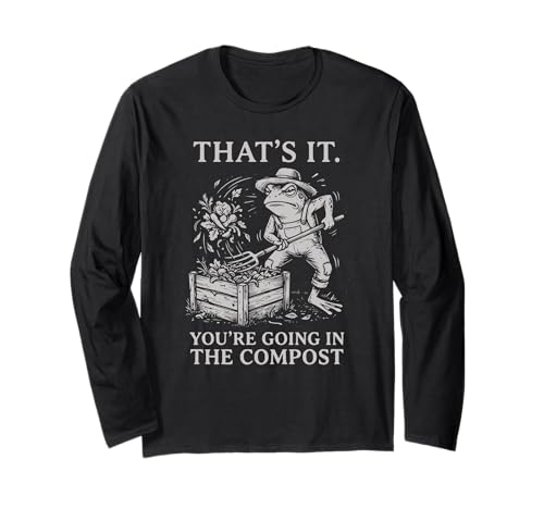 Funny Frog Gardening That's It You're Going in The Compost Long Sleeve T-Shirt