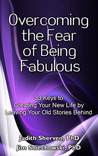 Overcoming the Fear of Being Fabulous: 33 Keys to Creating Your New Life by Leaving Your Old Stories Behind