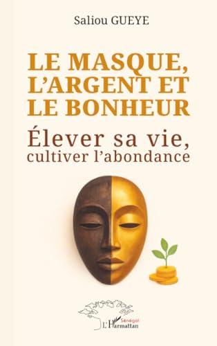 Le masque, l’argent et le bonheur: Élever sa vie, cultiver l’abondance