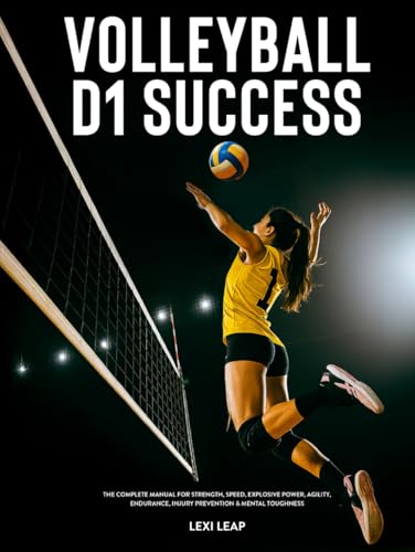 Volleyball D1 Success: The Complete Manual for Strength, Speed, Explosive