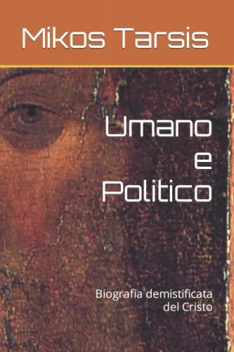Umano e Politico: Biografia demistificata del Cristo (esegesi laica) (Italian Edition)