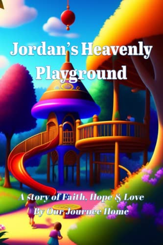 Jordan's Heavenly Playground: A story of Faith, Hope, and Love