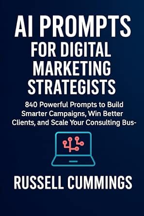AI Prompts for Digital Marketing Strategists: 840 Powerful Prompts to Build Smarter Campaigns, Win Better Clients, and Scale Your Consulting Business