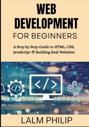 Web Development for Beginners: A Step by Step Guide to HTML, CSS, JavaScript & Building Real Websites