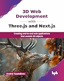3D Web Development with Three.js and Next.js: Creating end-to-end web applications that contain 3D...