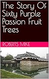 purple passion flower plant  The Story Of Sixty Purple Passion Fruit Trees (English Edition)