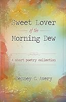 Sweet Lover of the Morning Dew: A Short Poetry Collection 1518697089 Book Cover