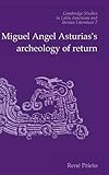  Miguel Angel Asturias\'S Archaeology Of Return: 7 (Cambridge Studies in Latin American and Iberian Literature, Series Number 7)
