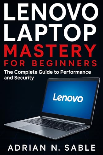 Lenovo Laptop Mastery for Beginners: The Complete Guide to Performance and Security (Essential Tech Tutorials and Guide for Beginners Book 2)