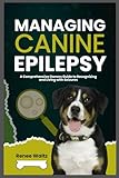 MANAGING CANINE EPILEPSY: A Comprehensive Owner's Guide to Recognizing and Living with Seizures
