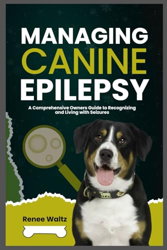 MANAGING CANINE EPILEPSY: A Comprehensive Owner's Guide to Recognizing and Living with Seizures