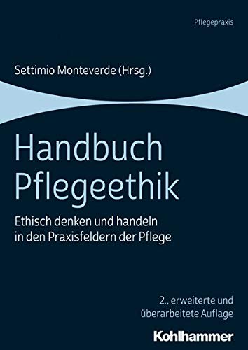 Handbuch Pflegeethik: Ethisch Denken Und Handeln in Den Praxisfeldern Der Pflege
