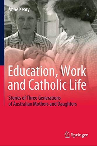Education, Work and Catholic Life: Stories of Three Generations of Australian Mothers and Daughters