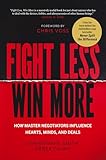 Fight Less, Win More: How Master Negotiators Influence Hearts, Minds, and Deals
