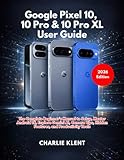  Google Pixel 10, 10 Pro & 10 Pro XL User Guide: A Complete Beginner’s Manual to Setup, Master Android 16, Explore Gemini AI, Camera Tips, Hidden Features, and Productivity Tools