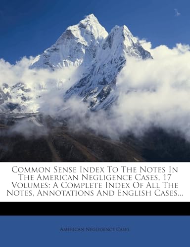 Common Sense Index to the Notes in the American Negligence Cases, 17 Volumes: A Complete Index of All the Notes, Annotations and English Cases...