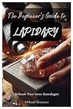 The Beginner's Guide to LAPIDARY: Unleash Your Inner Gemologist