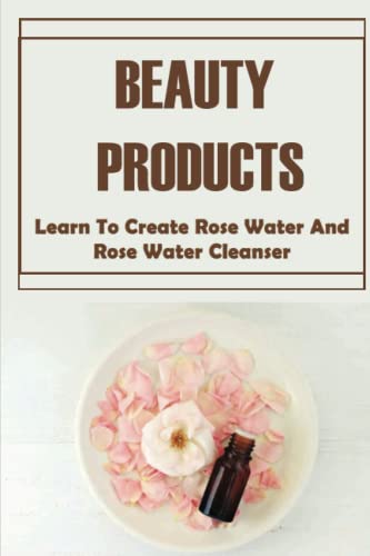 Beauty Products: Learn To Create Rose Water And Rose Water Cleanser