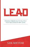 LEAD: Proven Principles To Multiply Your Success At Any Level