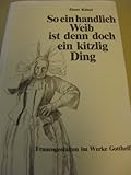 So ein handlich Weib ist denn doch ein kitzlig Ding (Frauengestalten im Werke Gotthelfs) - Hans Künzi, Jeremias Gotthelf 