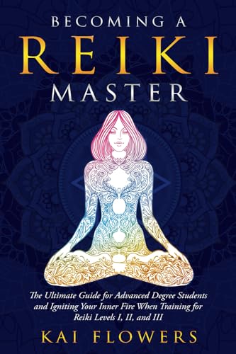 Becoming A Reiki Master: The Ultimate Guide for Advanced Degree Students and Igniting Your Inner Fire When Training for Reiki Levels I, II, and III