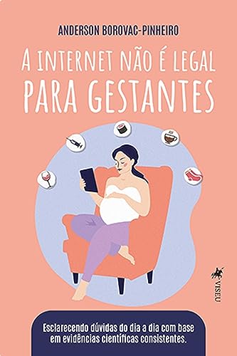A Internet Não É Legal Para Gestantes: Esclarecendo Dúvidas Do Dia a Dia Com Base Em Evidências Científicas Consistentes - Borovac-Pinheiro, Anderson