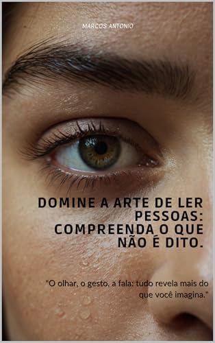 Domine a Arte de Ler Pessoas: Compreenda o Que Não é Dito.: "O olhar, o gesto, a fala: tudo revela mais do que você imagina."