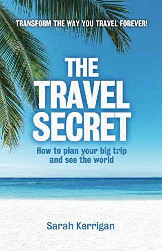 The Travel Secret: How To Plan Your Big Trip And See The World