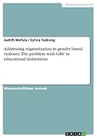 Addressing Stigmatization in Gender Based Violence. the Problem with Gbv in Educational Institutions 3668260362 Book Cover